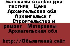 Балясины столбы для лестниц › Цена ­ 90 - Архангельская обл., Архангельск г. Строительство и ремонт » Материалы   . Архангельская обл.